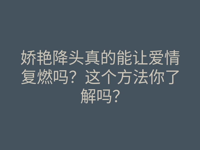 娇艳降头真的能让爱情复燃吗?这个方法你了解吗?