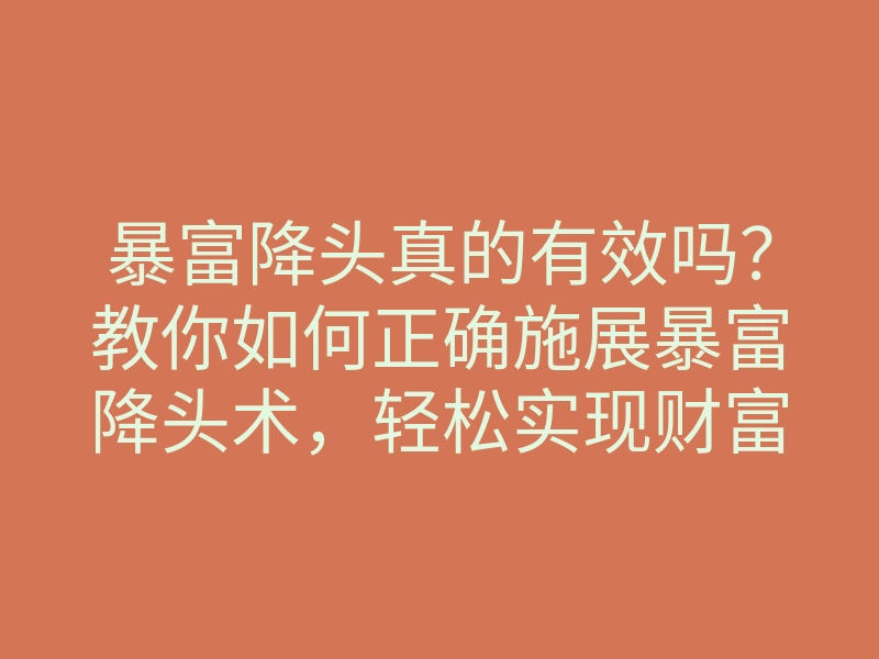 暴富降头真的有效吗?教你如何正确施展暴富降头术,轻松实现财富自由!