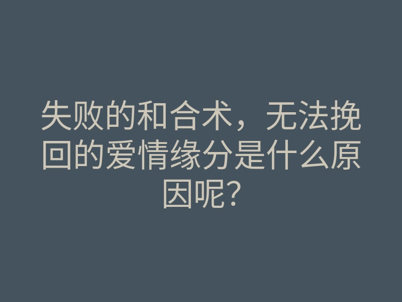 失败的和合术,无法挽回的爱情缘分是什么原因呢?