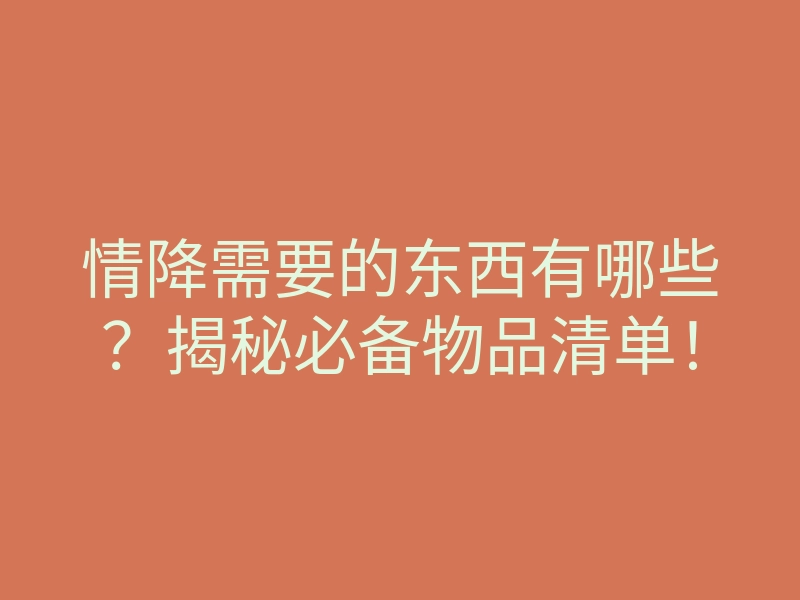 情降需要的东西有哪些？揭秘必备物品清单！