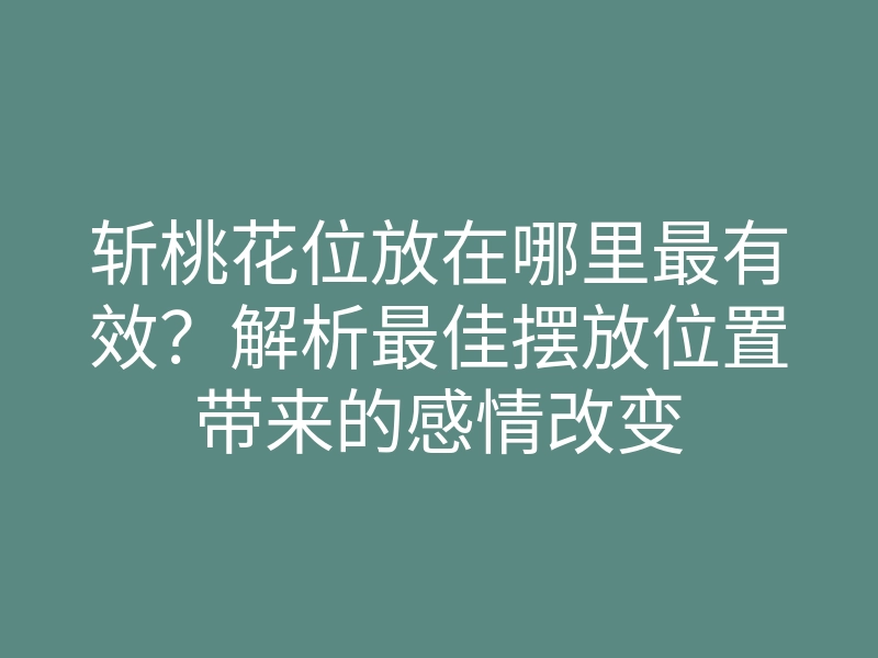 斩桃花位放在哪里最有效?解析最佳摆放位置带来的感情改变