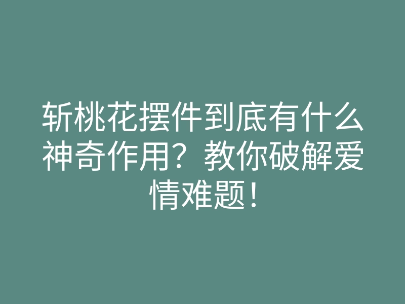 斩桃花摆件到底有什么神奇作用?教你破解爱情难题!