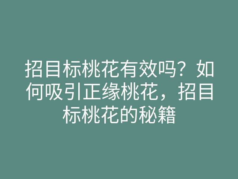 招目标桃花有效吗?如何吸引正缘桃花,招目标桃花的秘籍