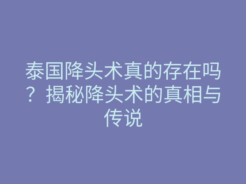 泰国降头术真的存在吗?揭秘降头术的真相与传说