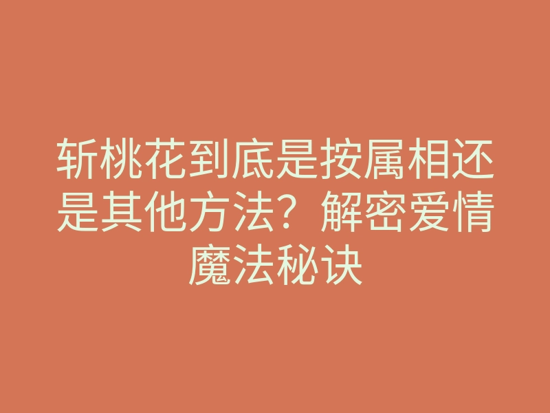 斩桃花到底是按属相还是其他方法?解密爱情魔法秘诀