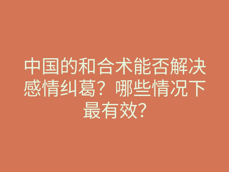 中国的和合术能否解决感情纠葛?哪些情况下最有效?