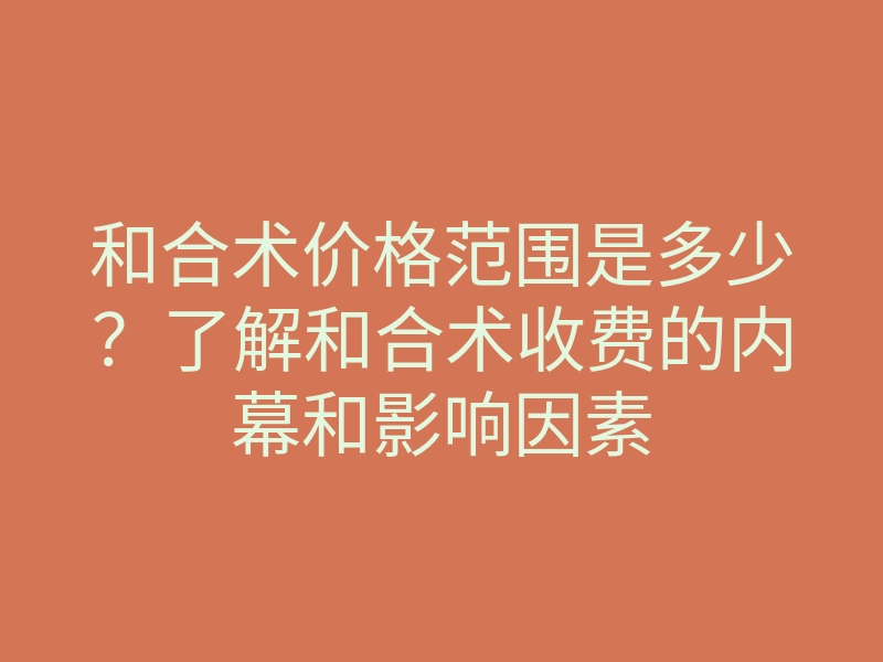 和合术价格范围是多少?了解和合术收费的内幕和影响因素