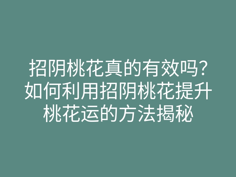 招阴桃花真的有效吗?如何利用招阴桃花提升桃花运的方法揭秘