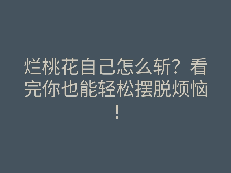 烂桃花自己怎么斩？看完你也能轻松摆脱烦恼！