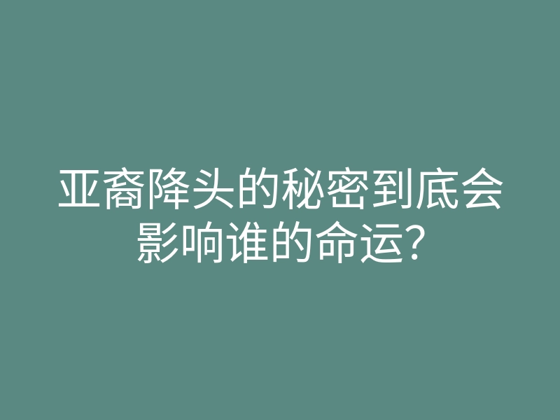 亚裔降头的秘密到底会影响谁的命运?