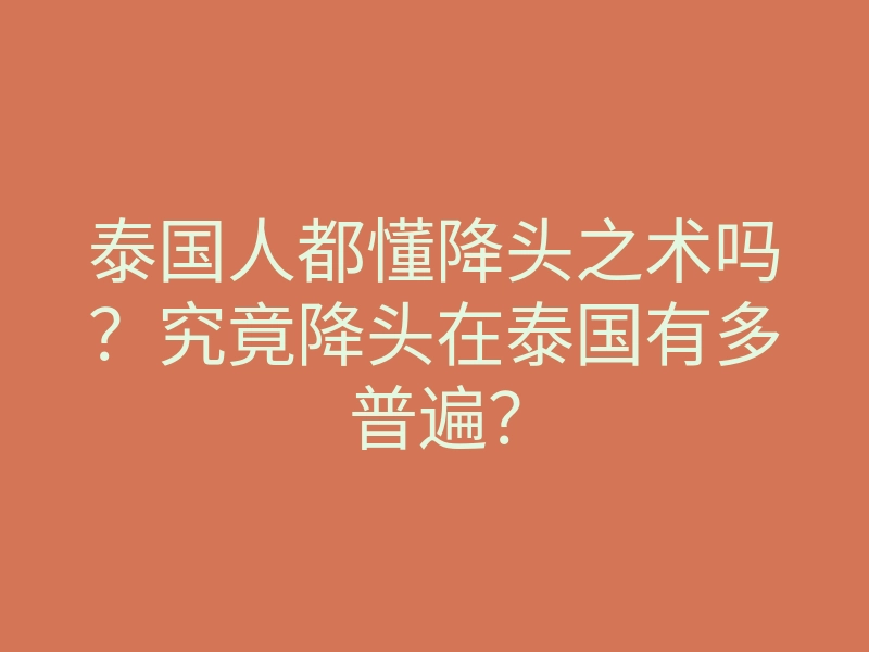 泰国人都懂降头之术吗?究竟降头在泰国有多普遍?