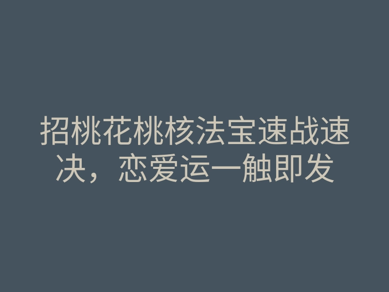 招桃花桃核法宝速战速决,恋爱运一触即发