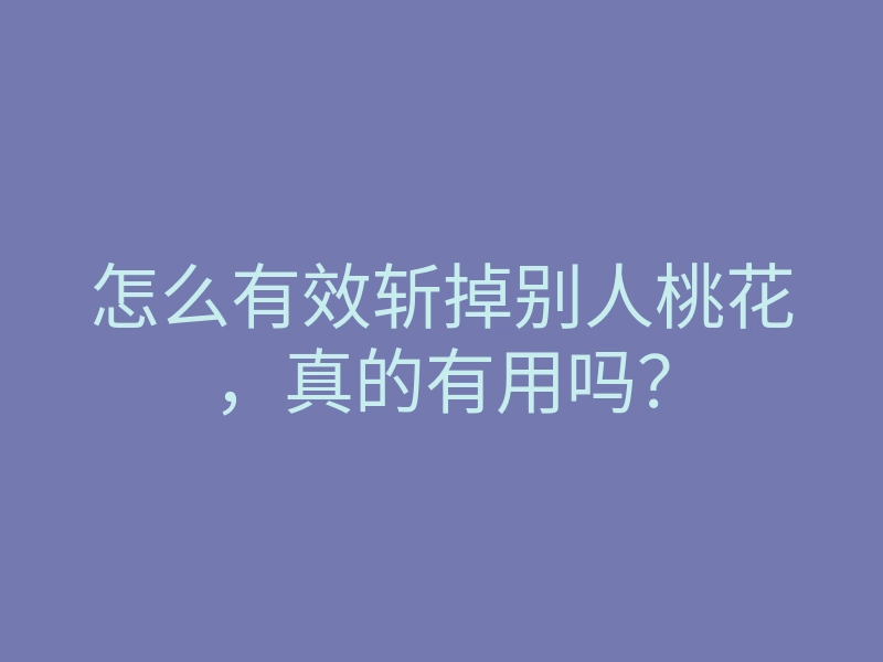 怎么有效斩掉别人桃花,真的有用吗?