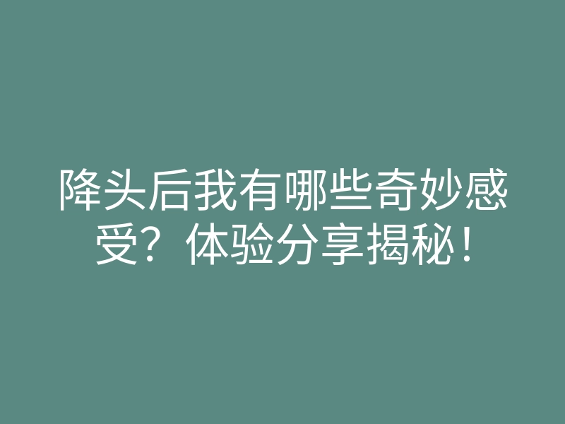 降头后我有哪些奇妙感受?体验分享揭秘!