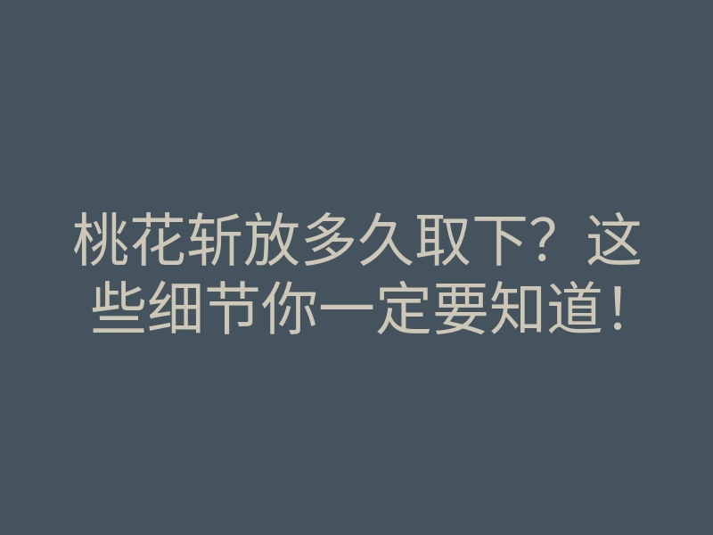 桃花斩放多久取下?这些细节你一定要知道!