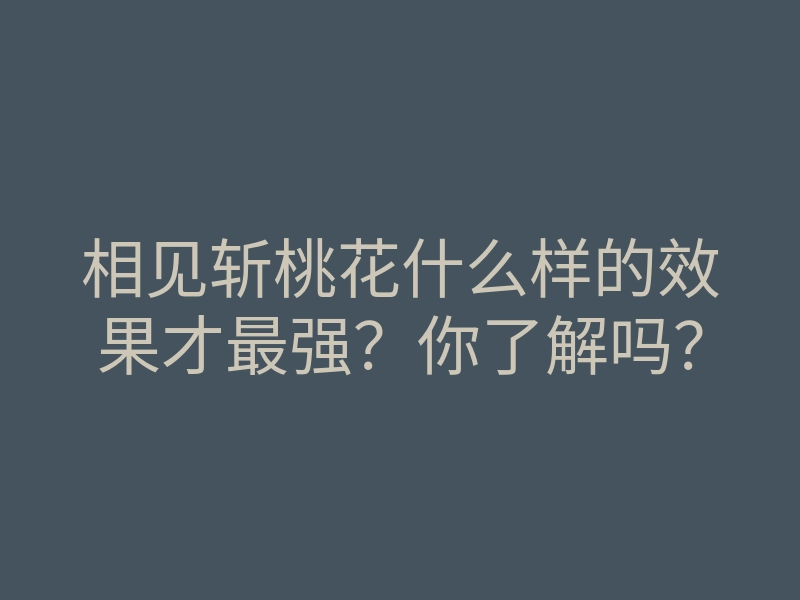 相见斩桃花什么样的效果才最强?你了解吗?
