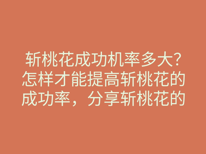 斩桃花成功机率多大?怎样才能提高斩桃花的成功率,分享斩桃花的有效方法