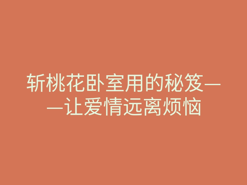 斩桃花卧室用的秘笈——让爱情远离烦恼