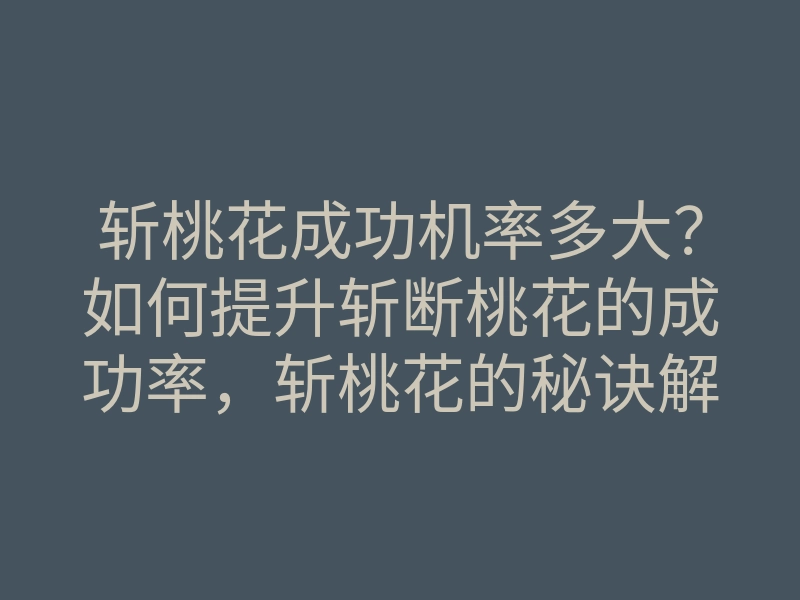 斩桃花成功机率多大?如何提升斩断桃花的成功率,斩桃花的秘诀解析