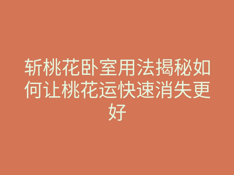 斩桃花卧室用法揭秘如何让桃花运快速消失更好