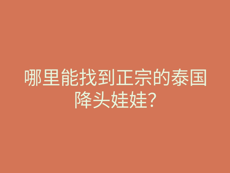 哪里能找到正宗的泰国降头娃娃?