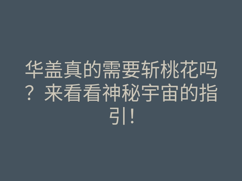 华盖真的需要斩桃花吗?来看看神秘宇宙的指引!