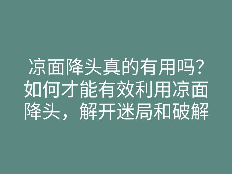 凉面降头真的有用吗?如何才能有效利用凉面降头,解开迷局和破解困惑