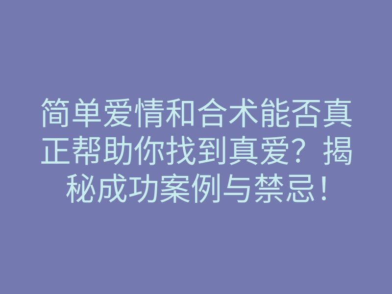 简单爱情和合术能否真正帮助你找到真爱?揭秘成功案例与禁忌!