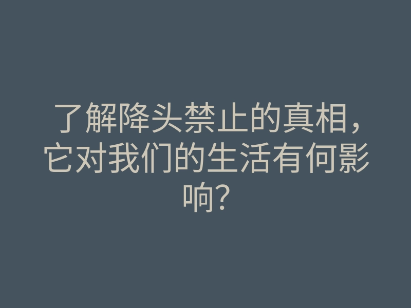 了解降头禁止的真相,它对我们的生活有何影响?