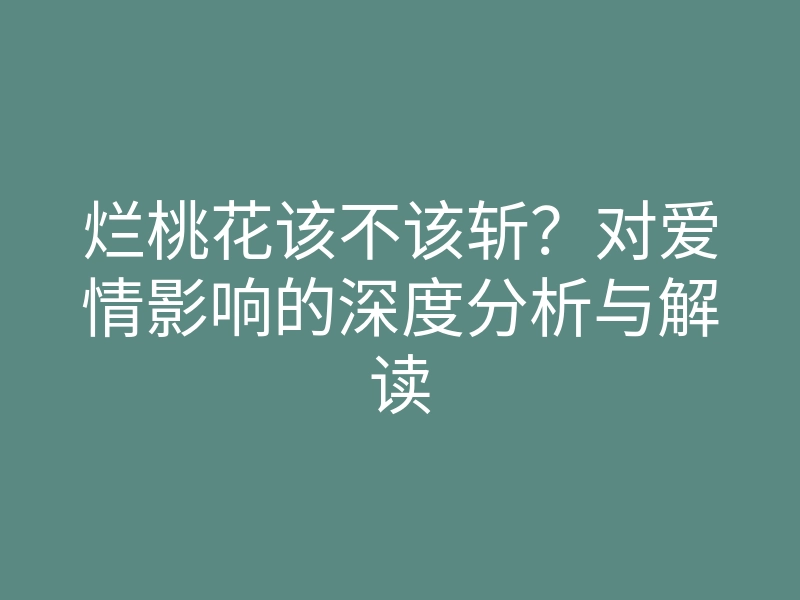 烂桃花该不该斩？对爱情影响的深度分析与解读