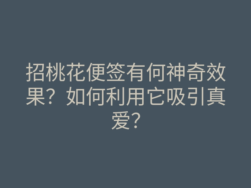 招桃花便签有何神奇效果？如何利用它吸引真爱？