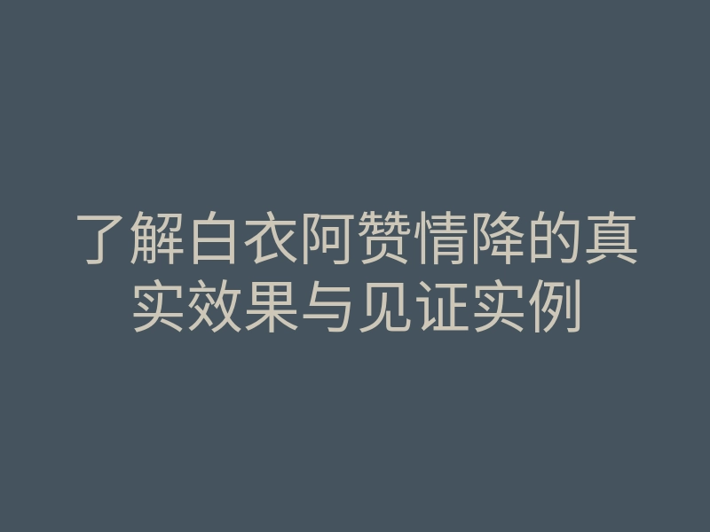 了解白衣阿赞情降的真实效果与见证实例