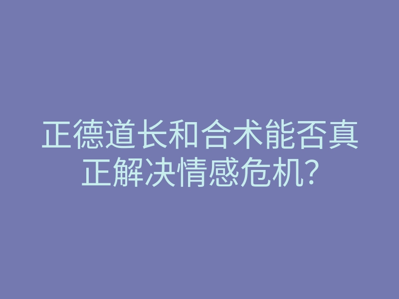 正德道长和合术能否真正解决情感危机？
