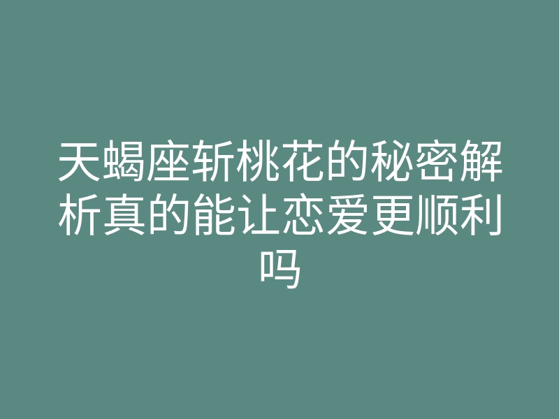 天蝎座斩桃花的秘密解析真的能让恋爱更顺利吗