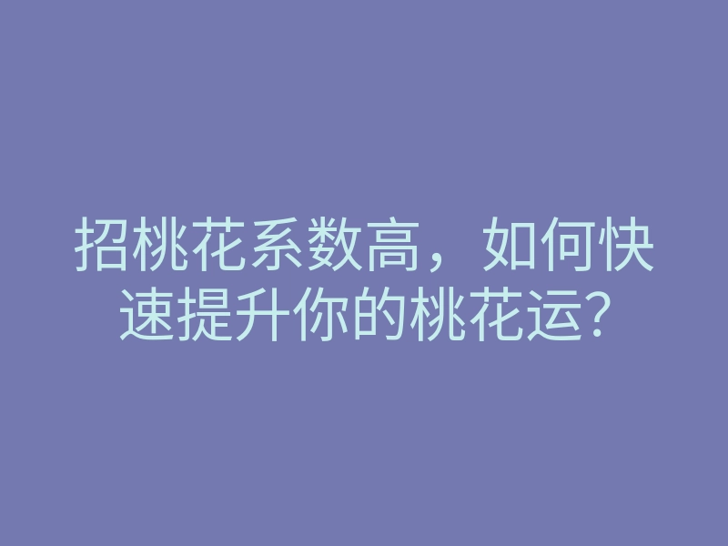 招桃花系数高,如何快速提升你的桃花运?