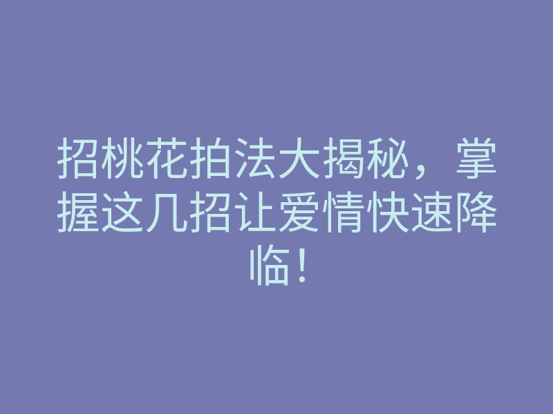 招桃花拍法大揭秘,掌握这几招让爱情快速降临!
