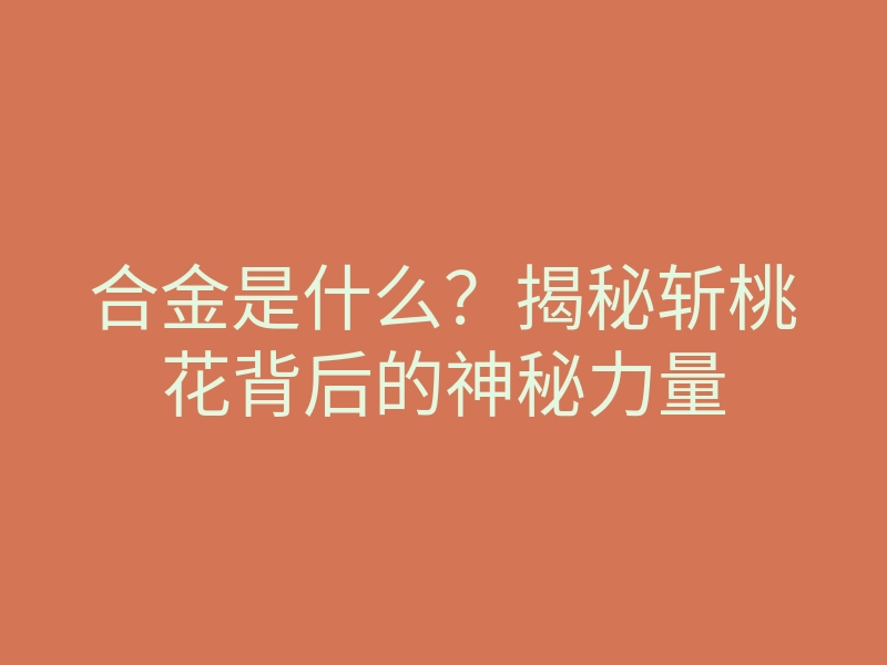 合金是什么?揭秘斩桃花背后的神秘力量