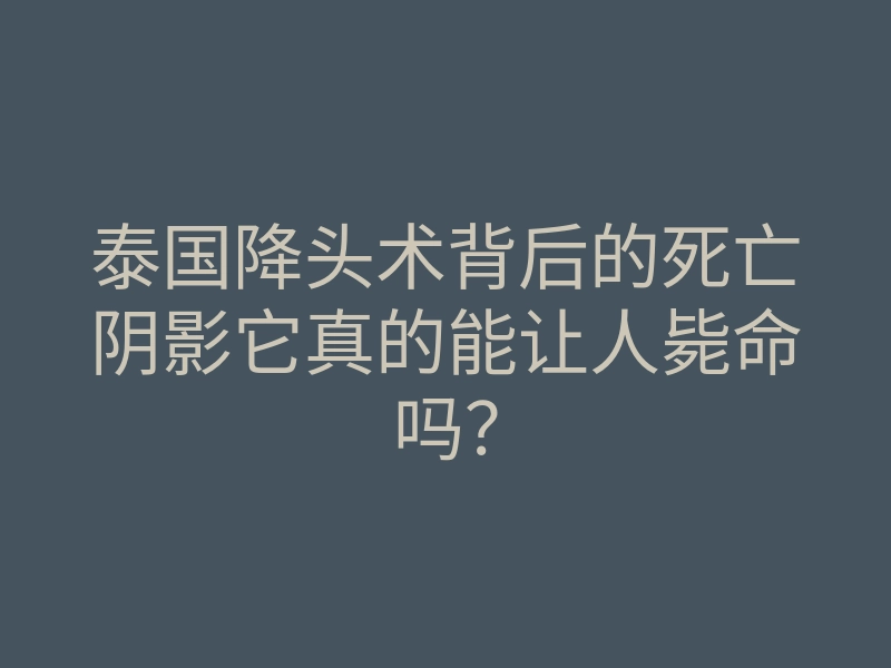 泰国降头术背后的死亡阴影它真的能让人毙命吗?