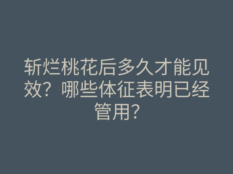 斩烂桃花后多久才能见效?哪些体征表明已经管用?