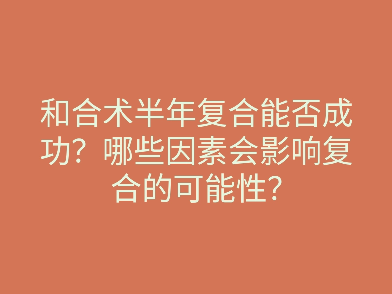 和合术半年复合能否成功?哪些因素会影响复合的可能性?