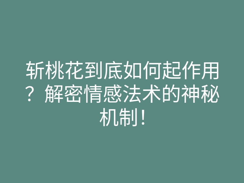 斩桃花到底如何起作用?解密情感法术的神秘机制!