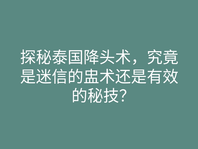 探秘泰国降头术,究竟是迷信的盅术还是有效的秘技?
