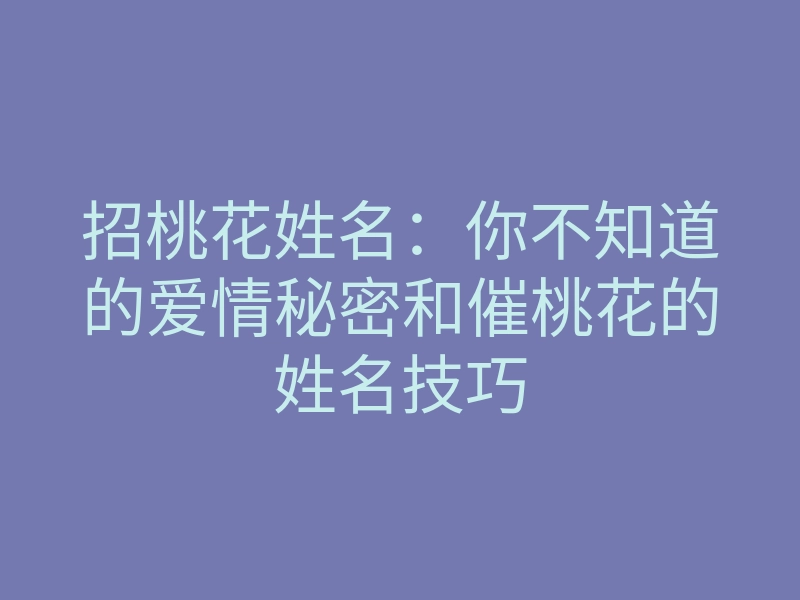 招桃花姓名:你不知道的爱情秘密和催桃花的姓名技巧
