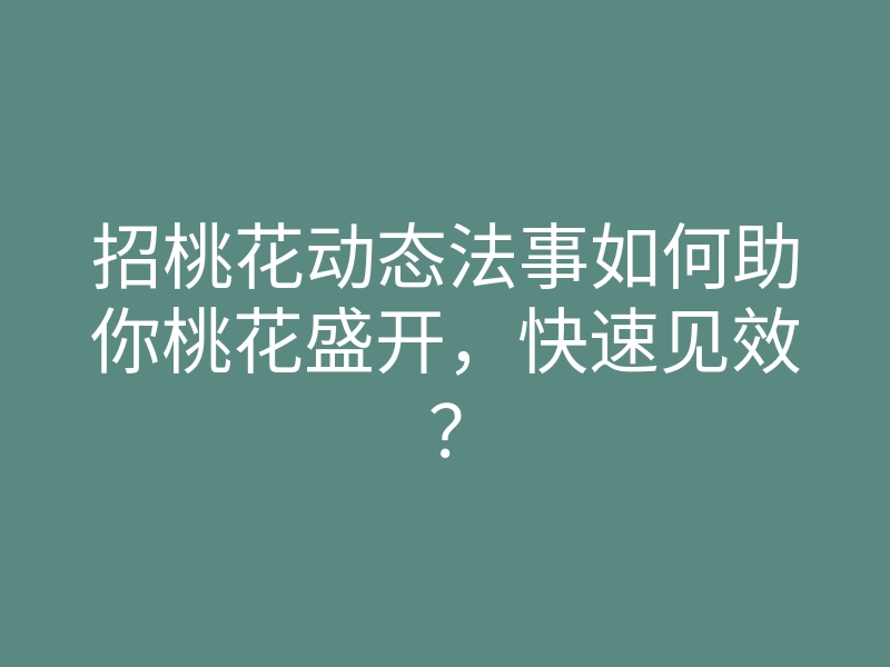 招桃花动态法事如何助你桃花盛开,快速见效?