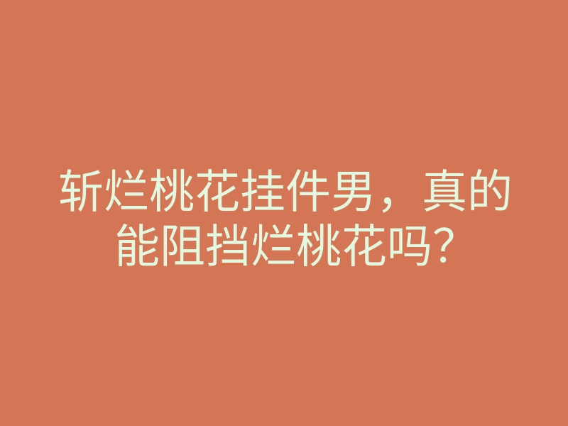 斩烂桃花挂件男,真的能阻挡烂桃花吗?