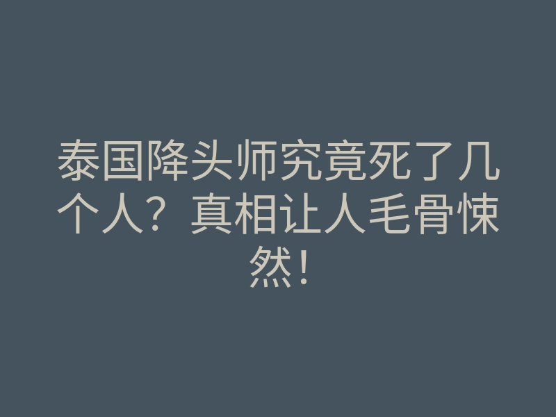 泰国降头师究竟死了几个人?真相让人毛骨悚然!