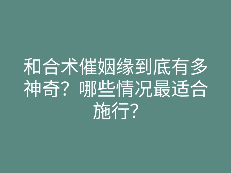 和合术催姻缘到底有多神奇?哪些情况最适合施行?