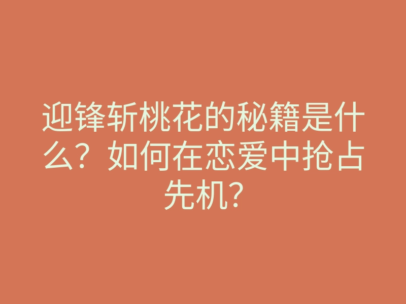 迎锋斩桃花的秘籍是什么?如何在恋爱中抢占先机?