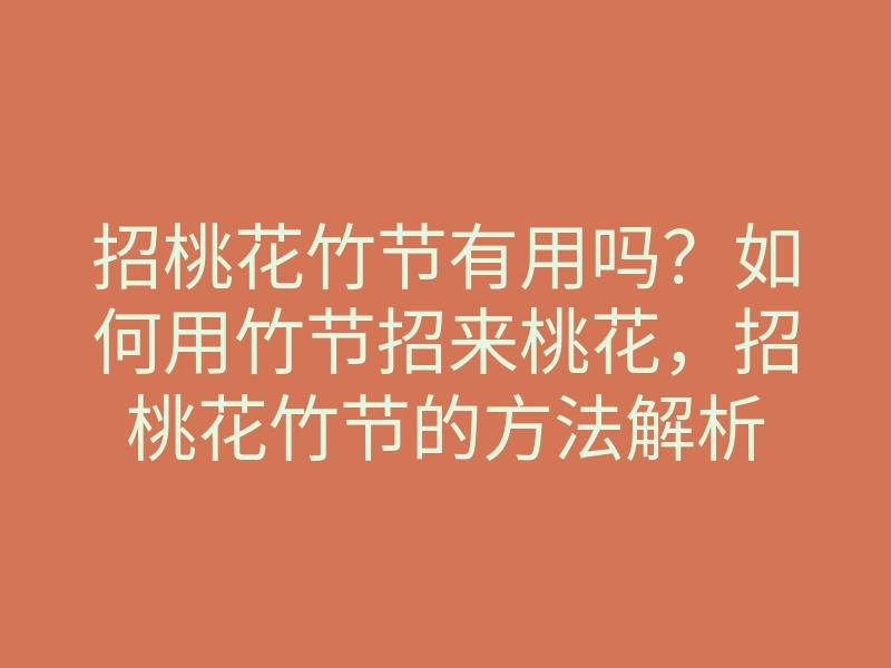 招桃花竹节有用吗?如何用竹节招来桃花,招桃花竹节的方法解析