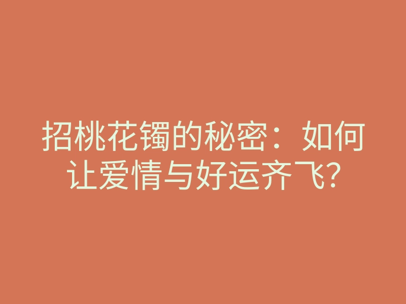 招桃花镯的秘密:如何让爱情与好运齐飞?